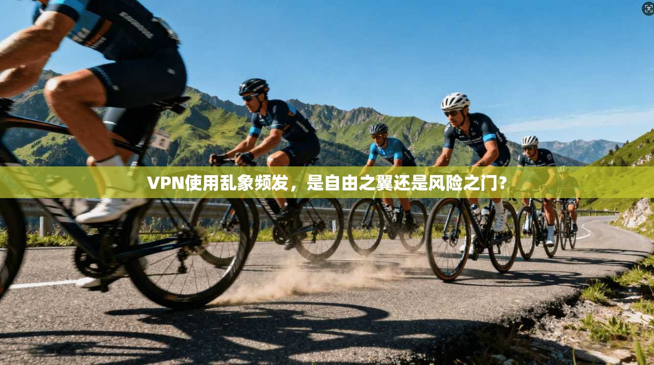 VPN使用乱象频发，是自由之翼还是风险之门？