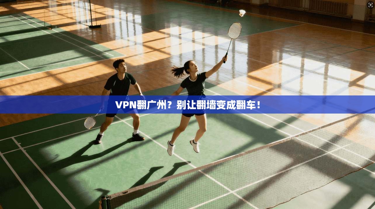 VPN翻广州？别让翻墙变成翻车！