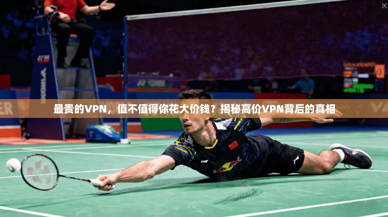 最贵的VPN,值不值得你花大价钱?揭秘高价VPN背后的真相