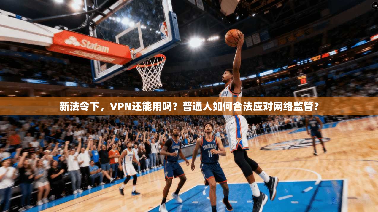 新法令下，VPN还能用吗？普通人如何合法应对网络监管？