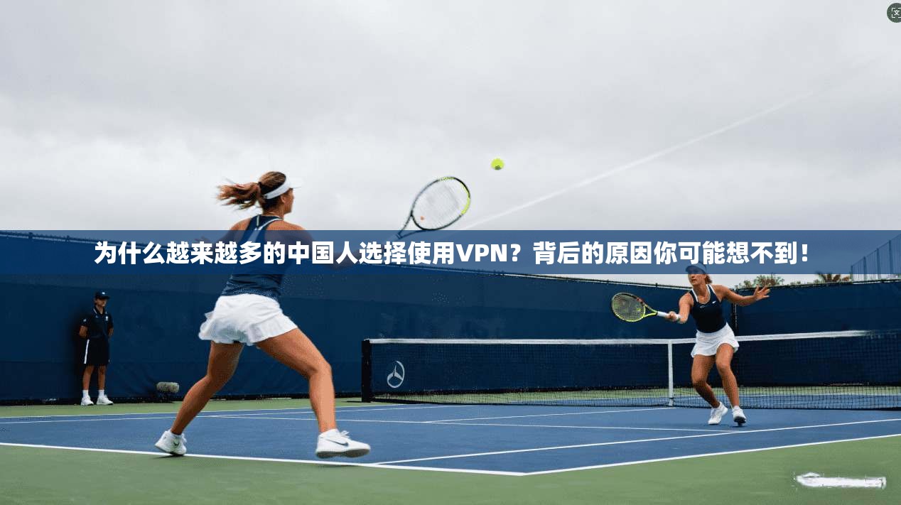 为什么越来越多的中国人选择使用VPN?背后的原因你可能想不到!