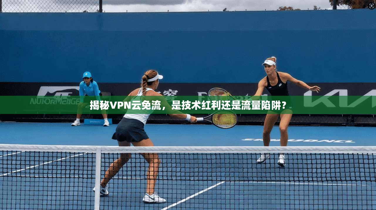 揭秘VPN云免流，是技术红利还是流量陷阱？