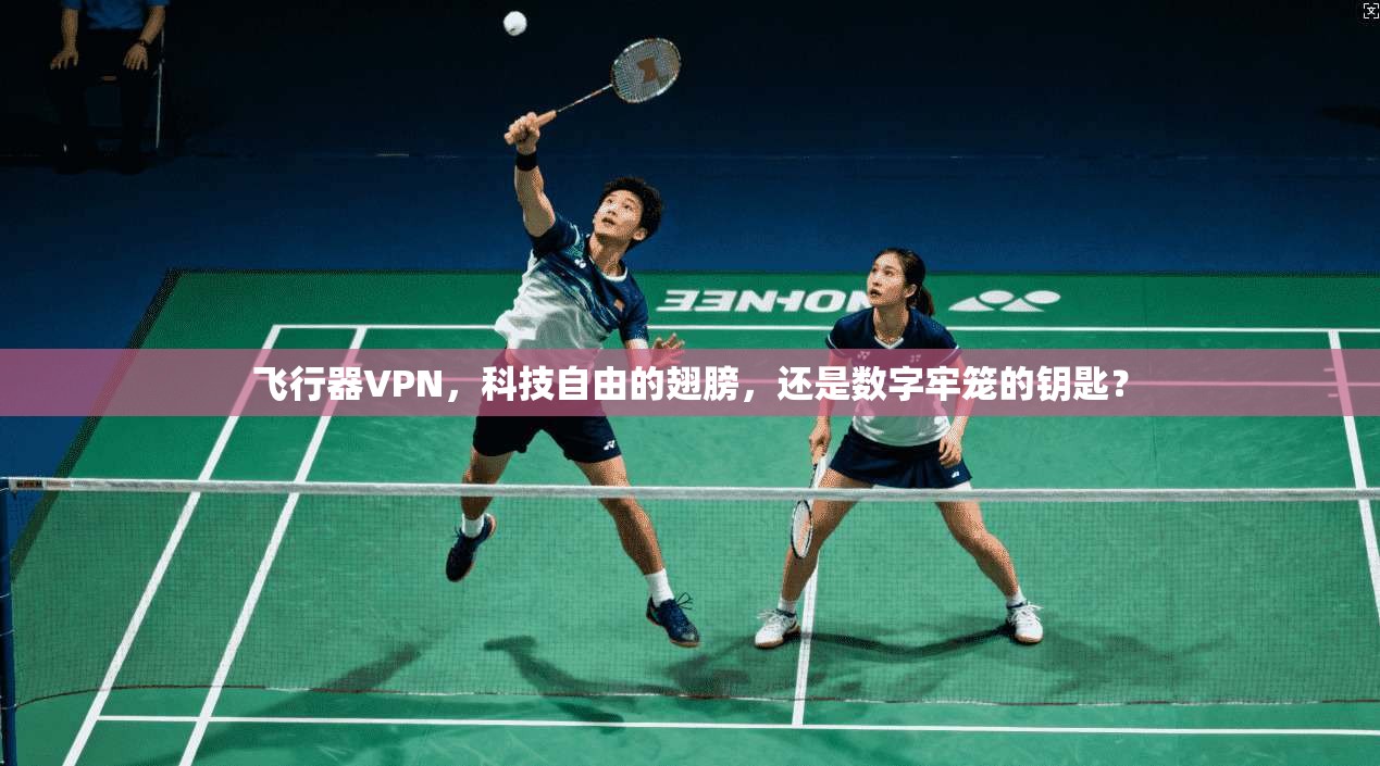 飞行器VPN,科技自由的翅膀,还是数字牢笼的钥匙?