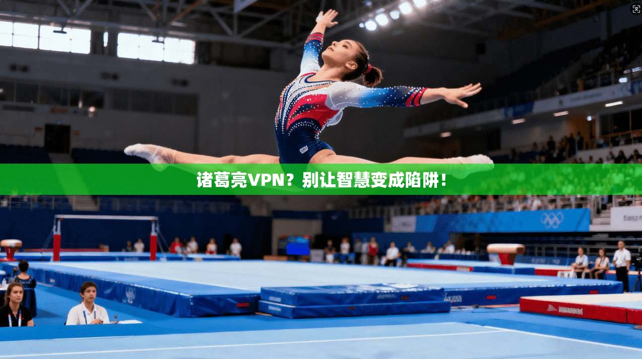 诸葛亮VPN?别让智慧变成陷阱!