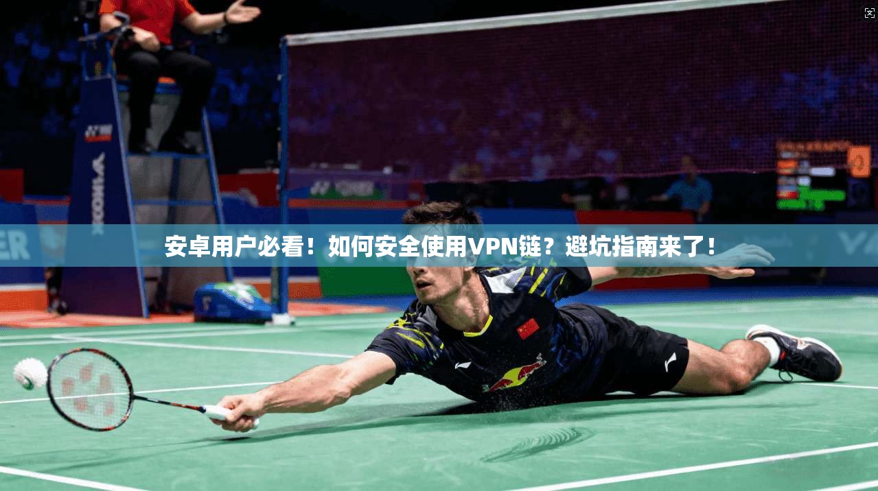 安卓用户必看!如何安全使用VPN链?避坑指南来了!