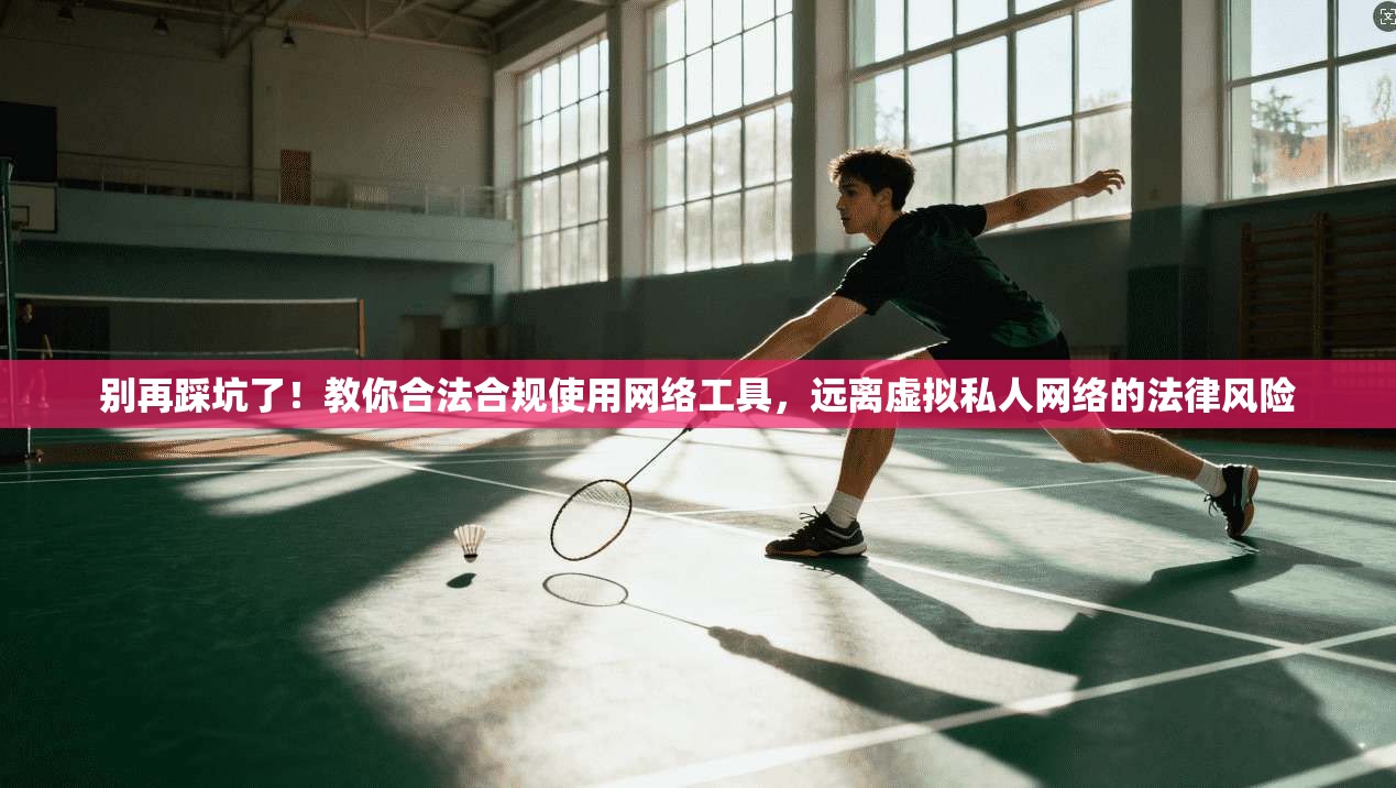 别再踩坑了！教你合法合规使用网络工具，远离虚拟私人网络的法律风险