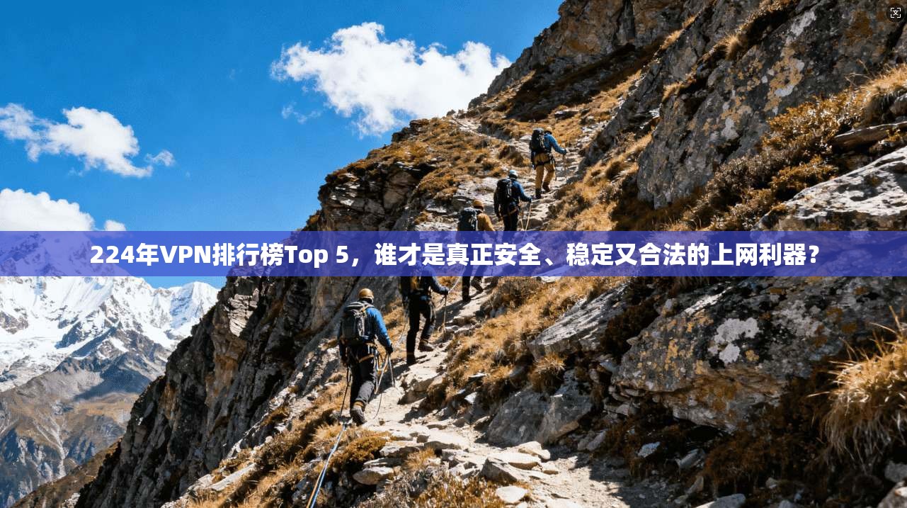 224年VPN排行榜Top 5，谁才是真正安全、稳定又合法的上网利器？
