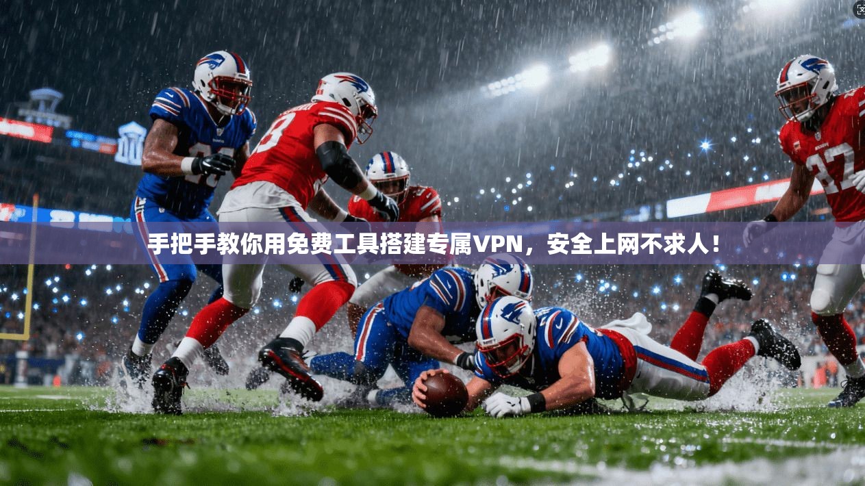 手把手教你用免费工具搭建专属VPN，安全上网不求人！