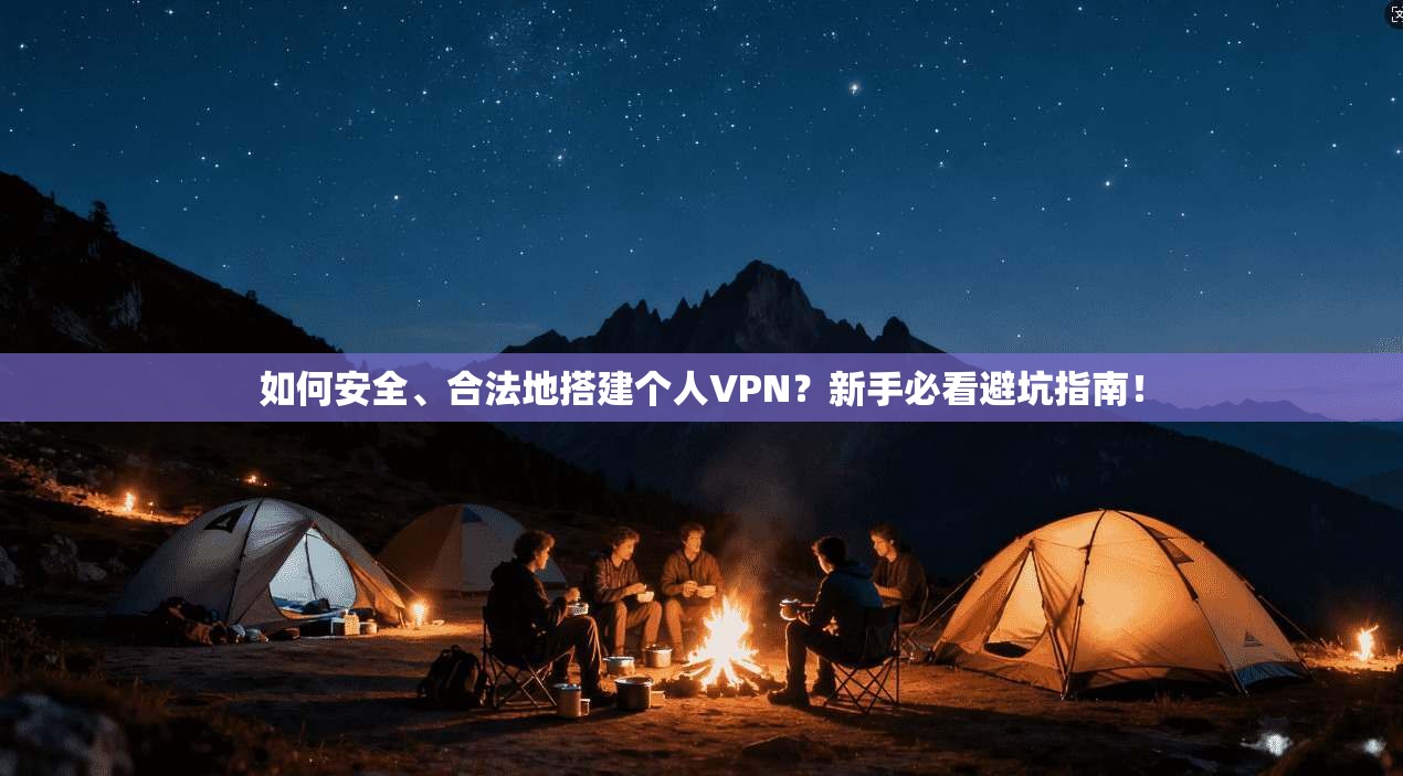 如何安全、合法地搭建个人VPN？新手必看避坑指南！