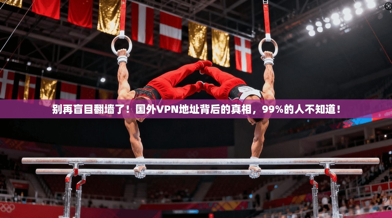 别再盲目翻墙了！国外VPN地址背后的真相，99%的人不知道！