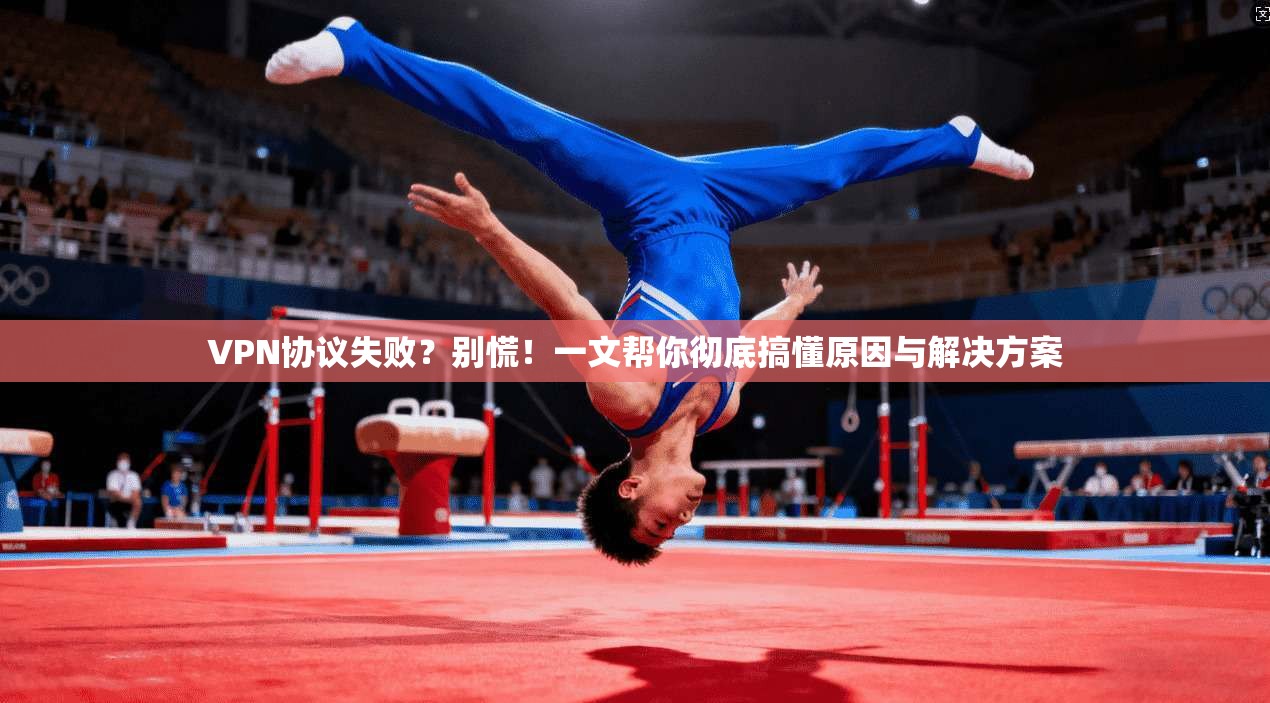 VPN协议失败？别慌！一文帮你彻底搞懂原因与解决方案