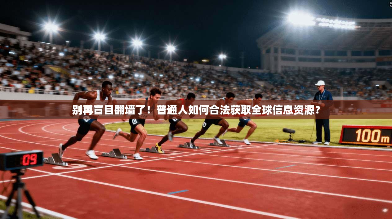 别再盲目翻墙了!普通人如何合法获取全球信息资源?