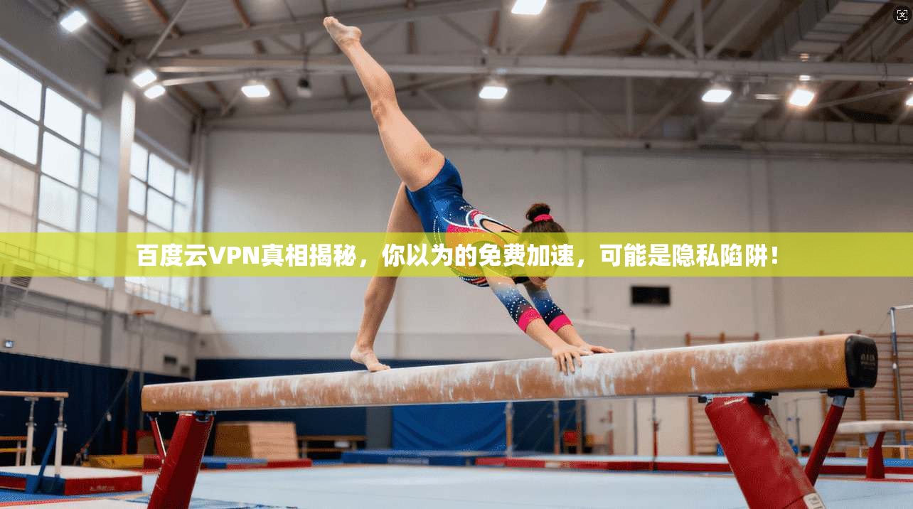 百度云VPN真相揭秘，你以为的免费加速，可能是隐私陷阱！