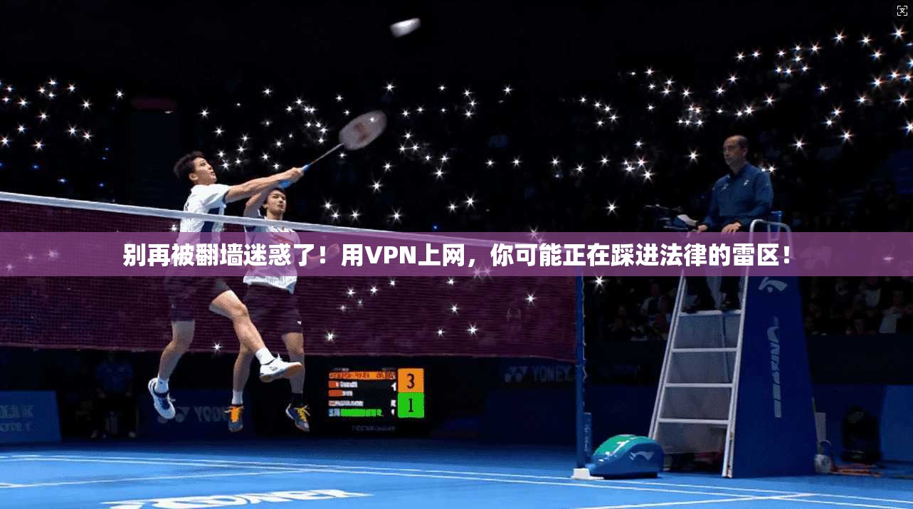 别再被翻墙迷惑了！用VPN上网，你可能正在踩进法律的雷区！