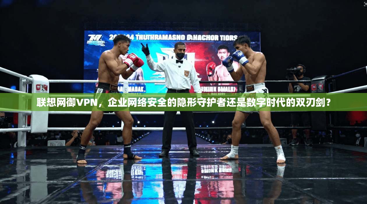 联想网御VPN，企业网络安全的隐形守护者还是数字时代的双刃剑？