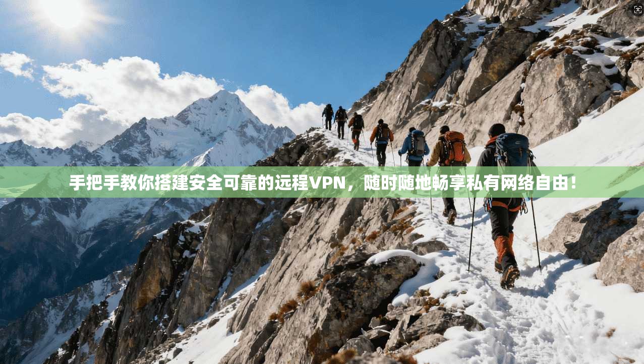 手把手教你搭建安全可靠的远程VPN，随时随地畅享私有网络自由！