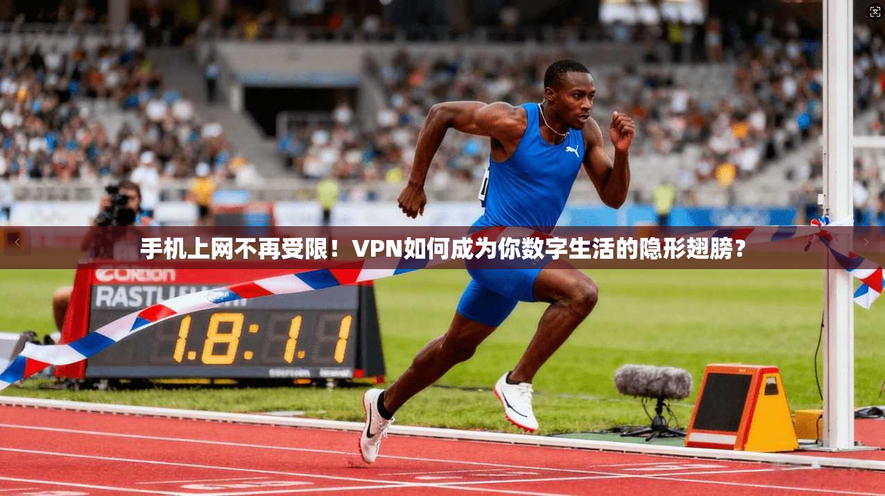 手机上网不再受限！VPN如何成为你数字生活的隐形翅膀？