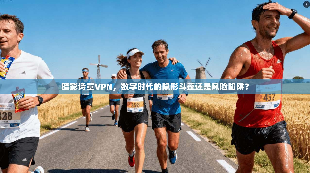 暗影诗章VPN，数字时代的隐形斗篷还是风险陷阱？