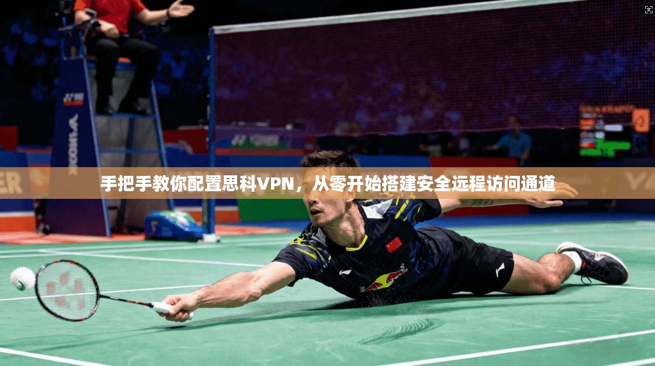 手把手教你配置思科VPN，从零开始搭建安全远程访问通道