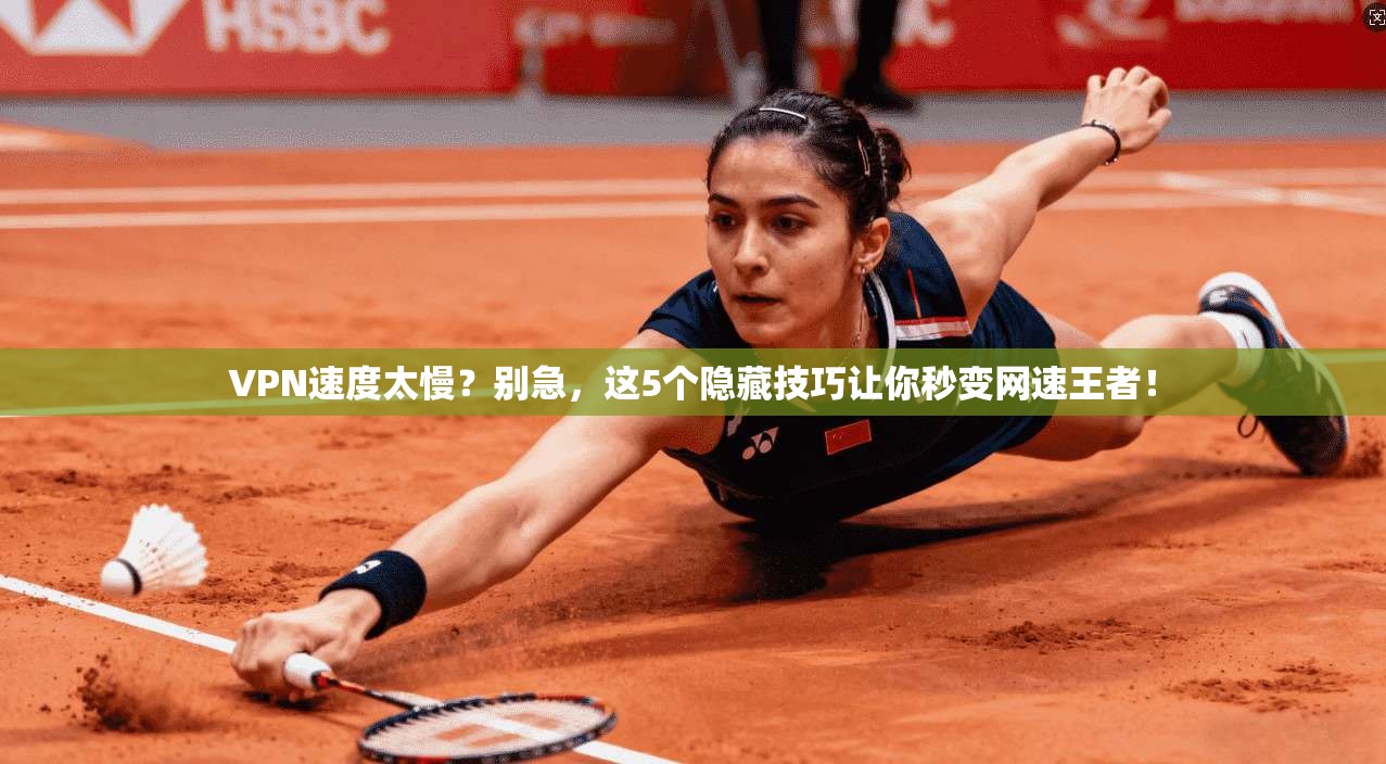 VPN速度太慢？别急，这5个隐藏技巧让你秒变网速王者！