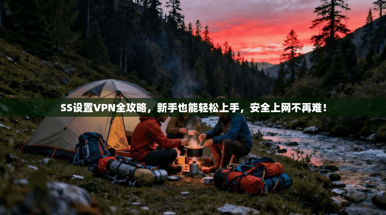 SS设置VPN全攻略，新手也能轻松上手，安全上网不再难！