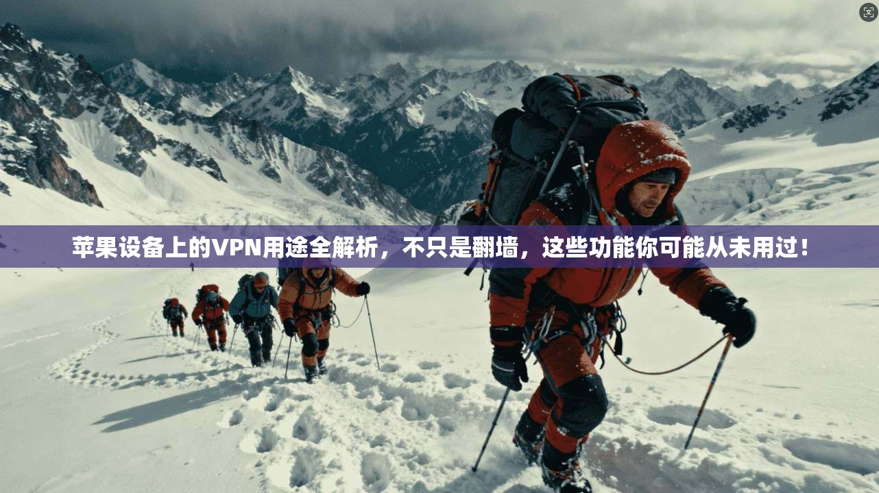 苹果设备上的VPN用途全解析，不只是翻墙，这些功能你可能从未用过！