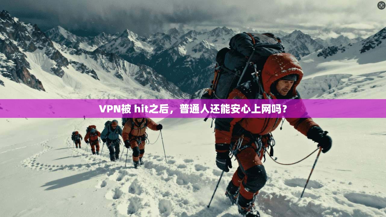 VPN被 hit之后,普通人还能安心上网吗?