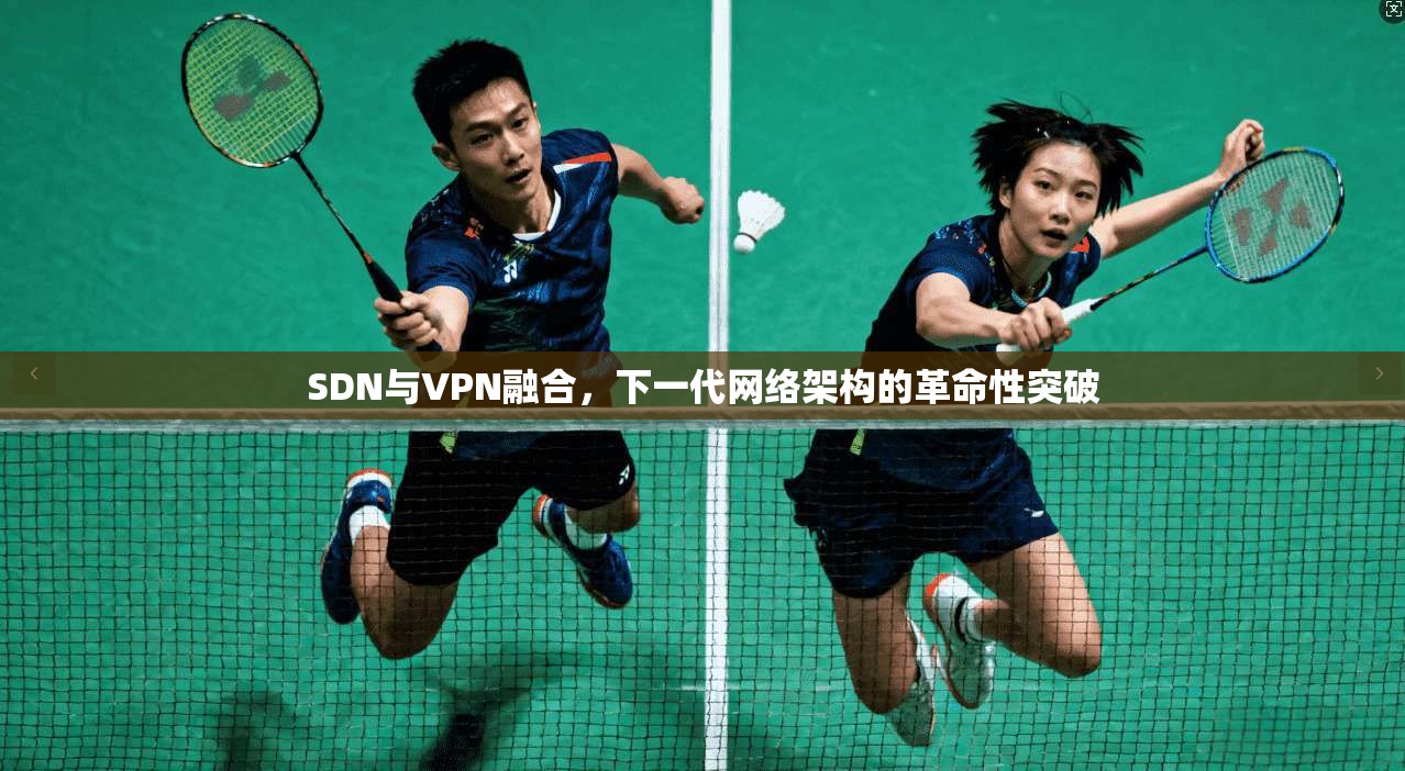 SDN与VPN融合，下一代网络架构的革命性突破