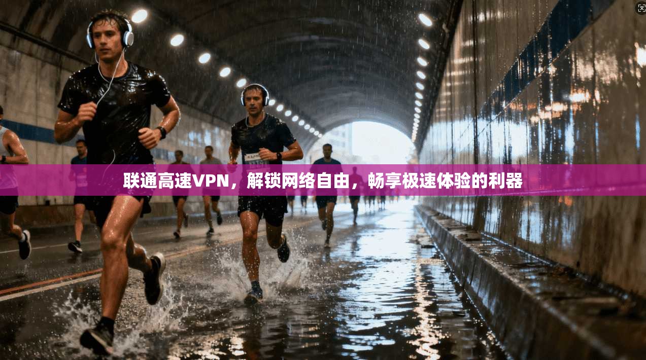 联通高速VPN,解锁网络自由,畅享极速体验的利器