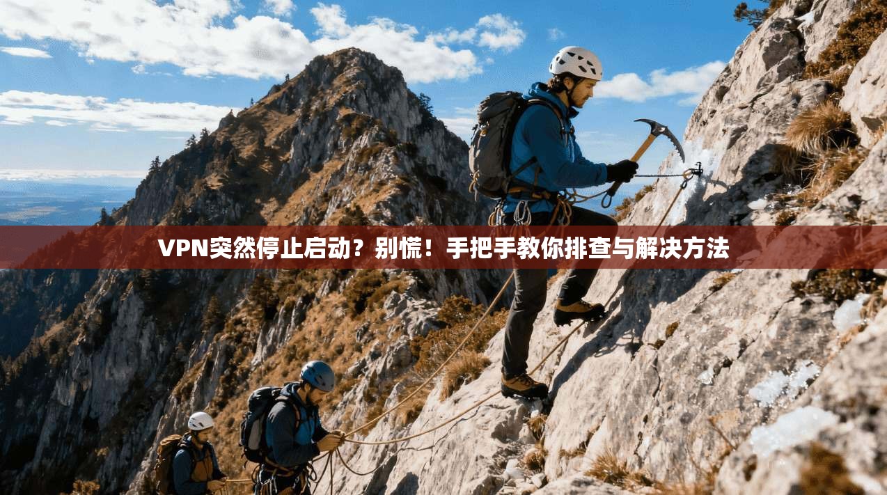 VPN突然停止启动?别慌!手把手教你排查与解决方法