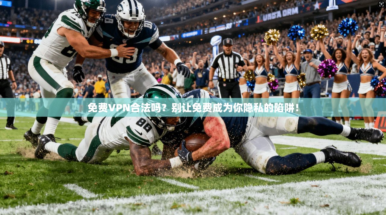 免费VPN合法吗?别让免费成为你隐私的陷阱!