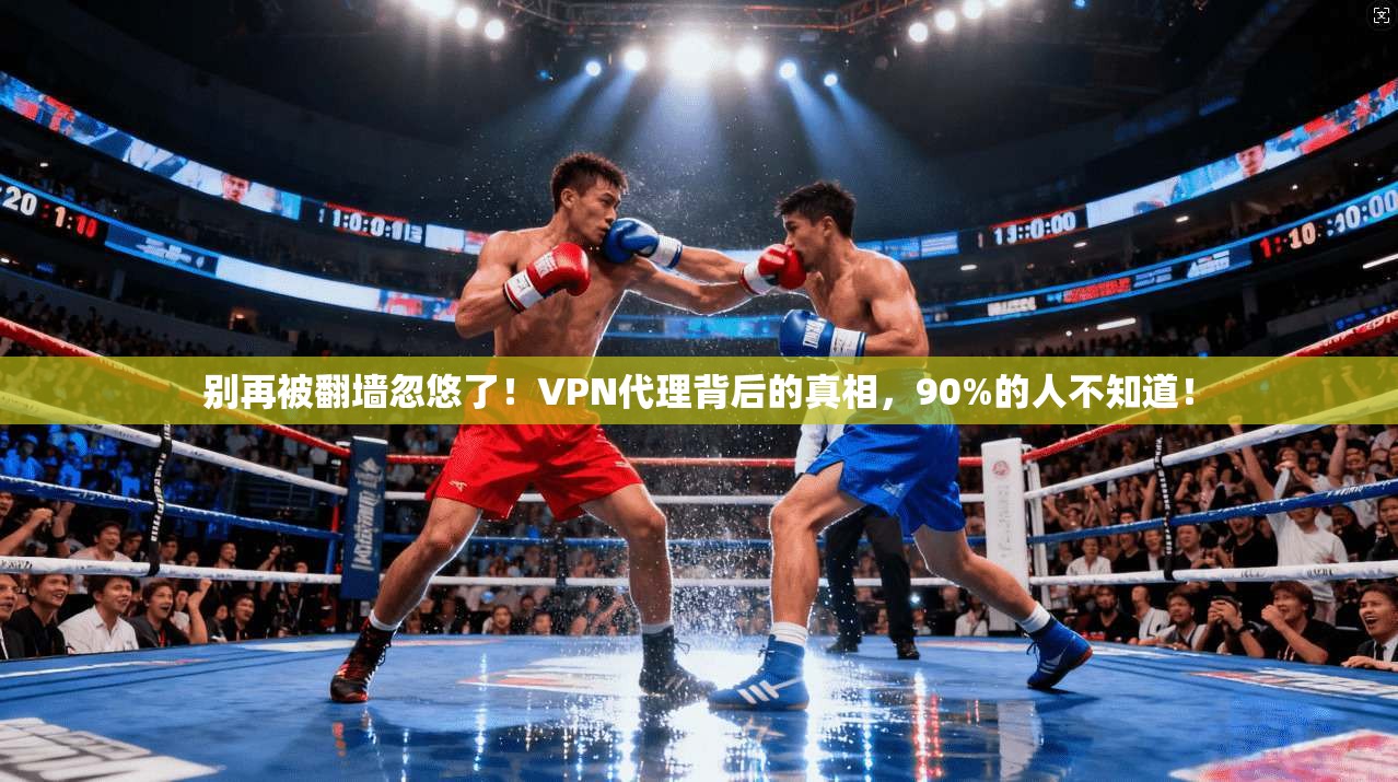 别再被翻墙忽悠了!VPN代理背后的真相,90%的人不知道!