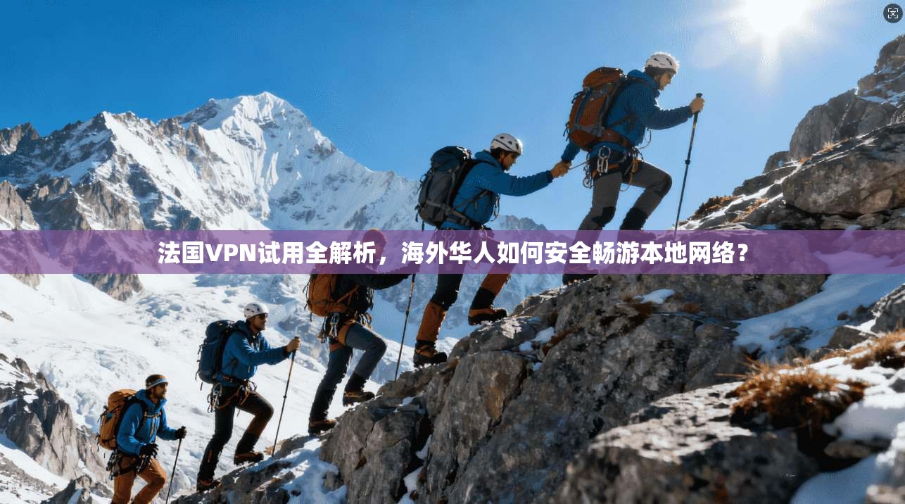 法国VPN试用全解析,海外华人如何安全畅游本地网络?