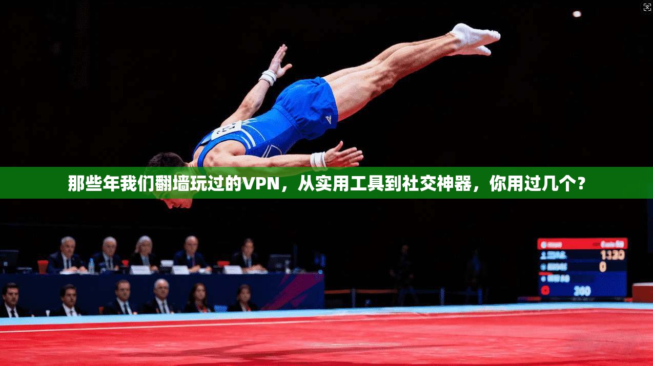 那些年我们翻墙玩过的VPN，从实用工具到社交神器，你用过几个？