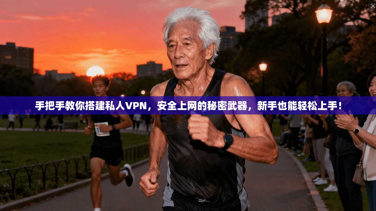 手把手教你搭建私人VPN，安全上网的秘密武器，新手也能轻松上手！