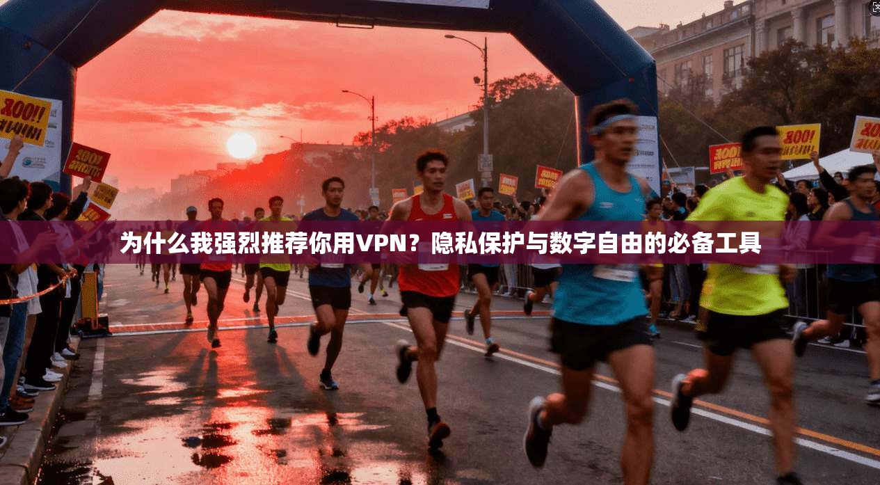 为什么我强烈推荐你用VPN？隐私保护与数字自由的必备工具