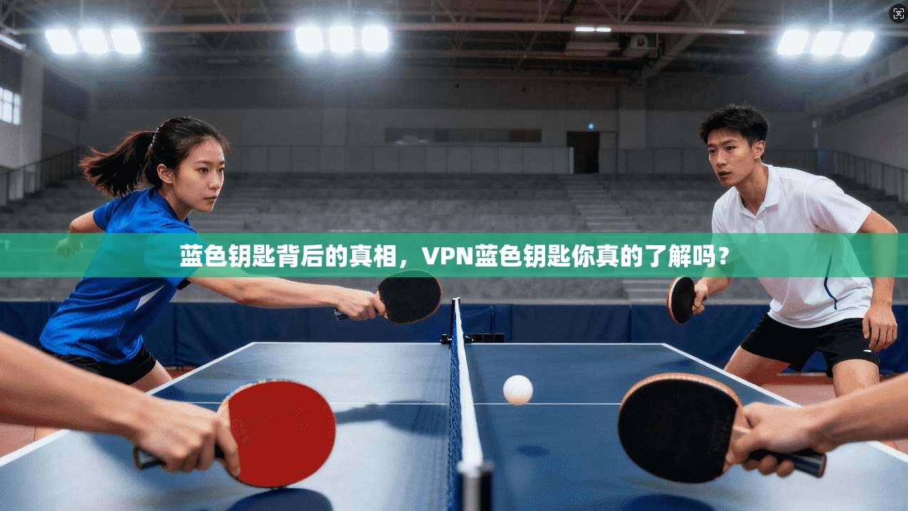 蓝色钥匙背后的真相，VPN蓝色钥匙你真的了解吗？
