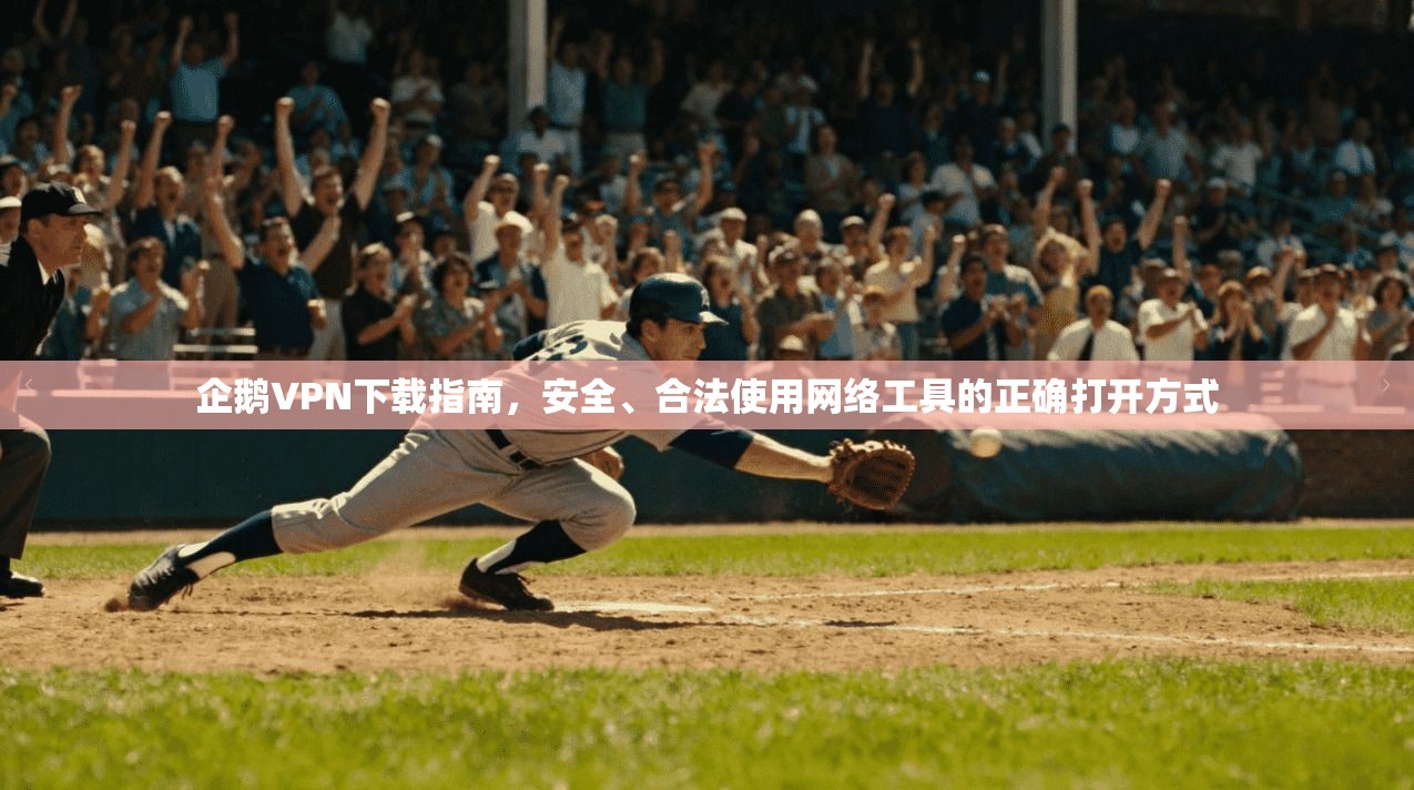 企鹅VPN下载指南，安全、合法使用网络工具的正确打开方式