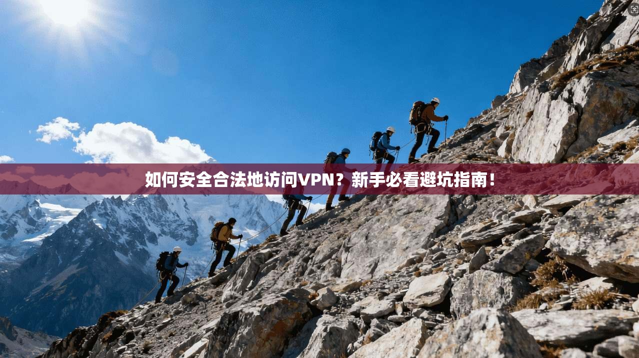 如何安全合法地访问VPN？新手必看避坑指南！
