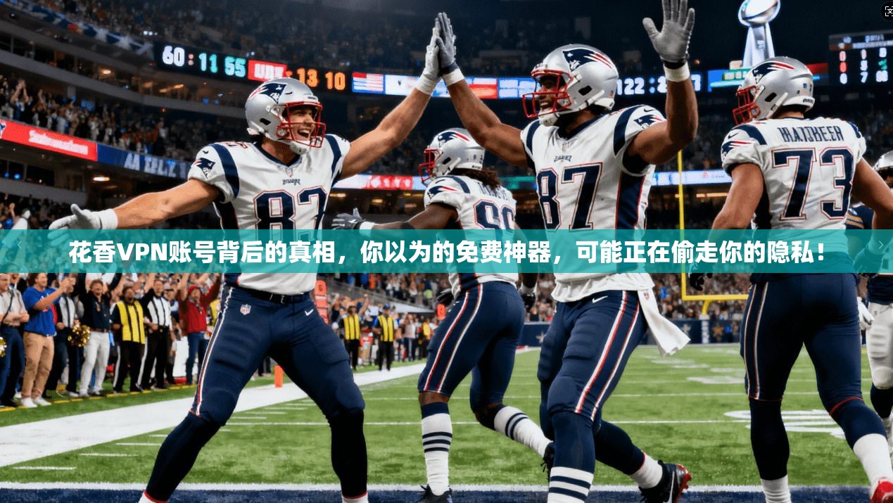 花香VPN账号背后的真相,你以为的免费神器,可能正在偷走你的隐私!