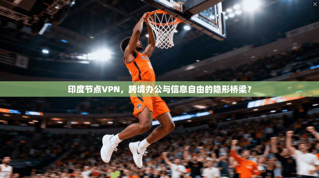 印度节点VPN，跨境办公与信息自由的隐形桥梁？