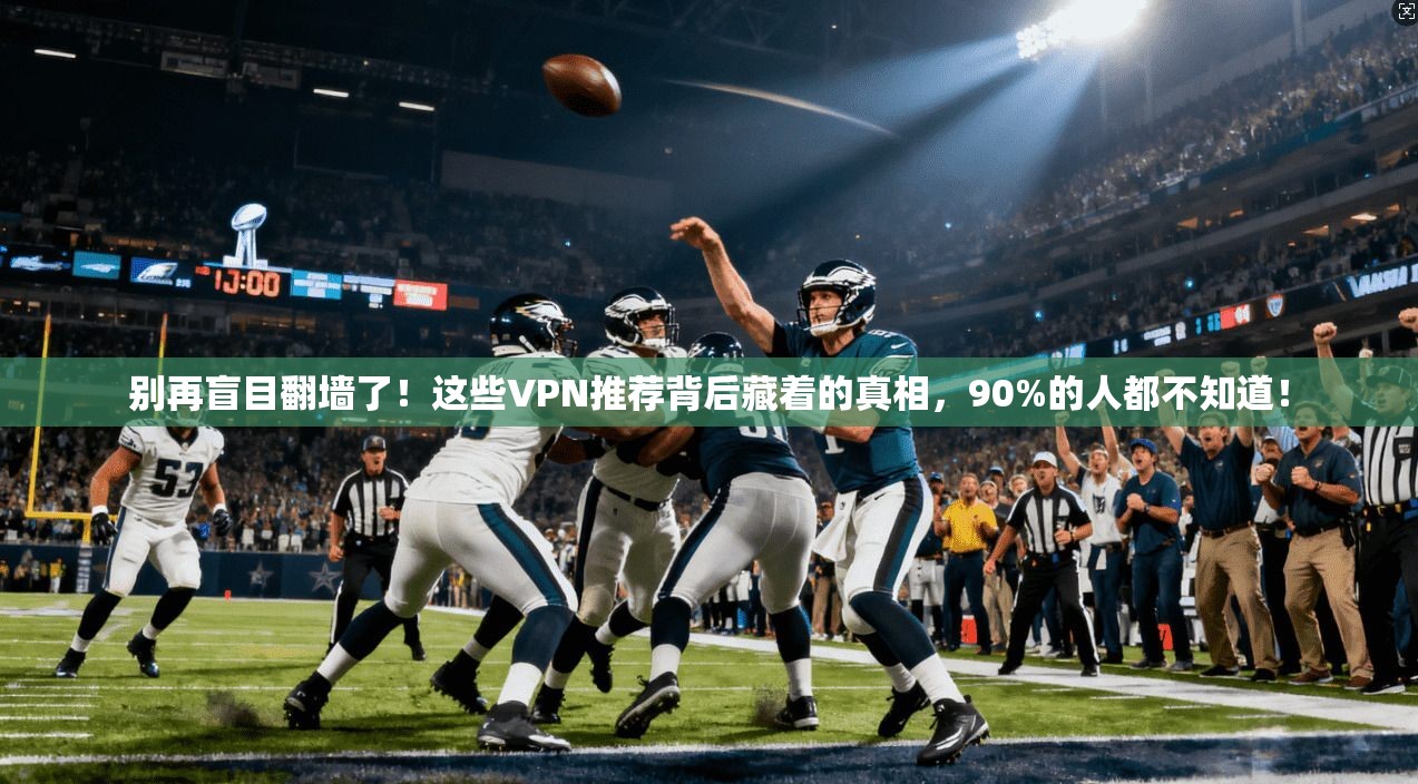别再盲目翻墙了！这些VPN推荐背后藏着的真相，90%的人都不知道！