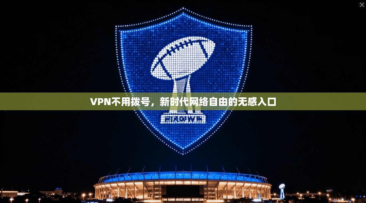 VPN不用拨号，新时代网络自由的无感入口