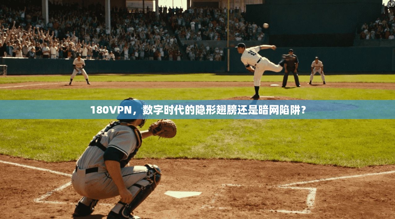 180VPN，数字时代的隐形翅膀还是暗网陷阱？