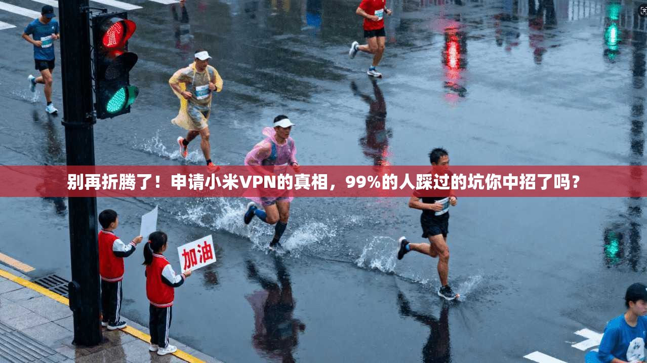 别再折腾了！申请小米VPN的真相，99%的人踩过的坑你中招了吗？