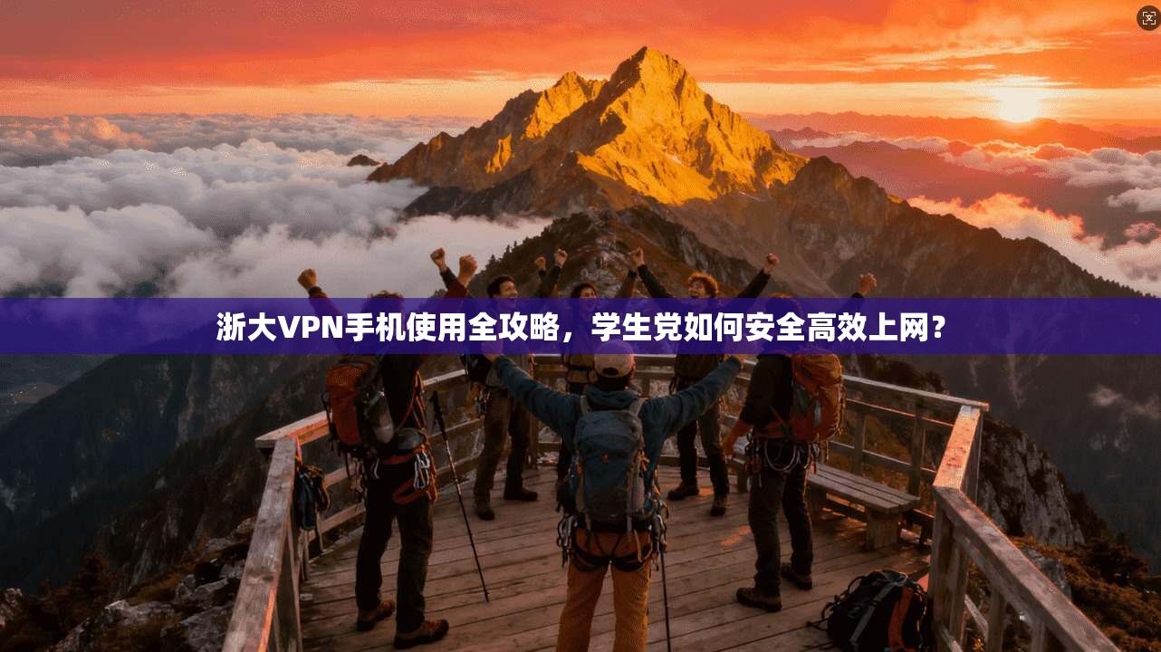 浙大VPN手机使用全攻略，学生党如何安全高效上网？