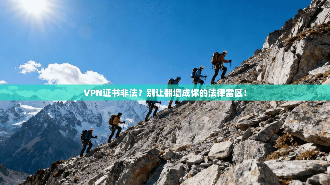 VPN证书非法？别让翻墙成你的法律雷区！