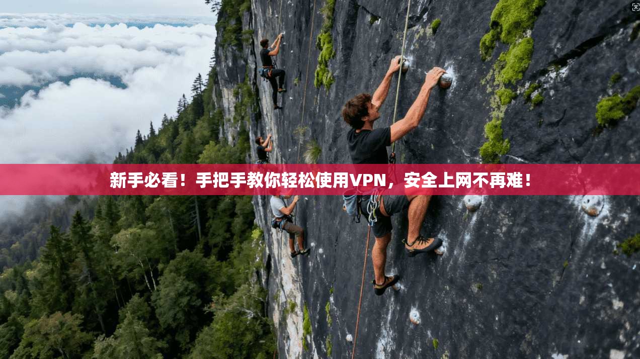 新手必看！手把手教你轻松使用VPN，安全上网不再难！