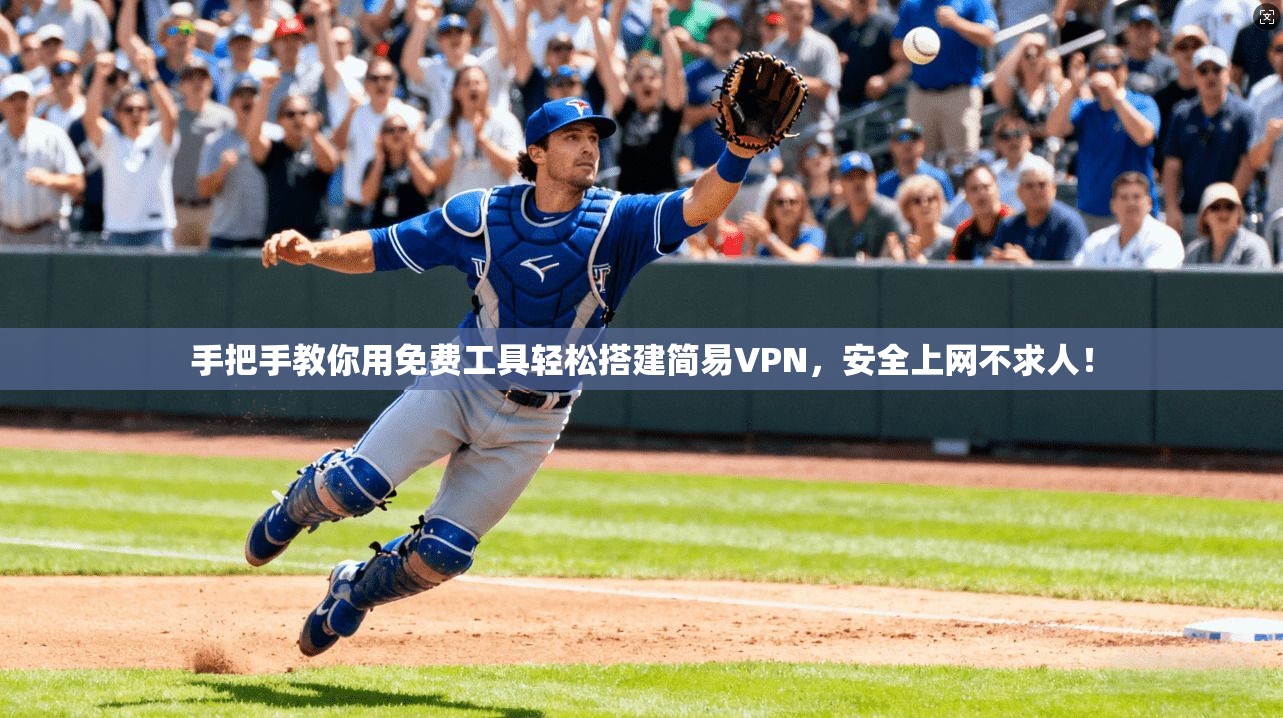 手把手教你用免费工具轻松搭建简易VPN，安全上网不求人！