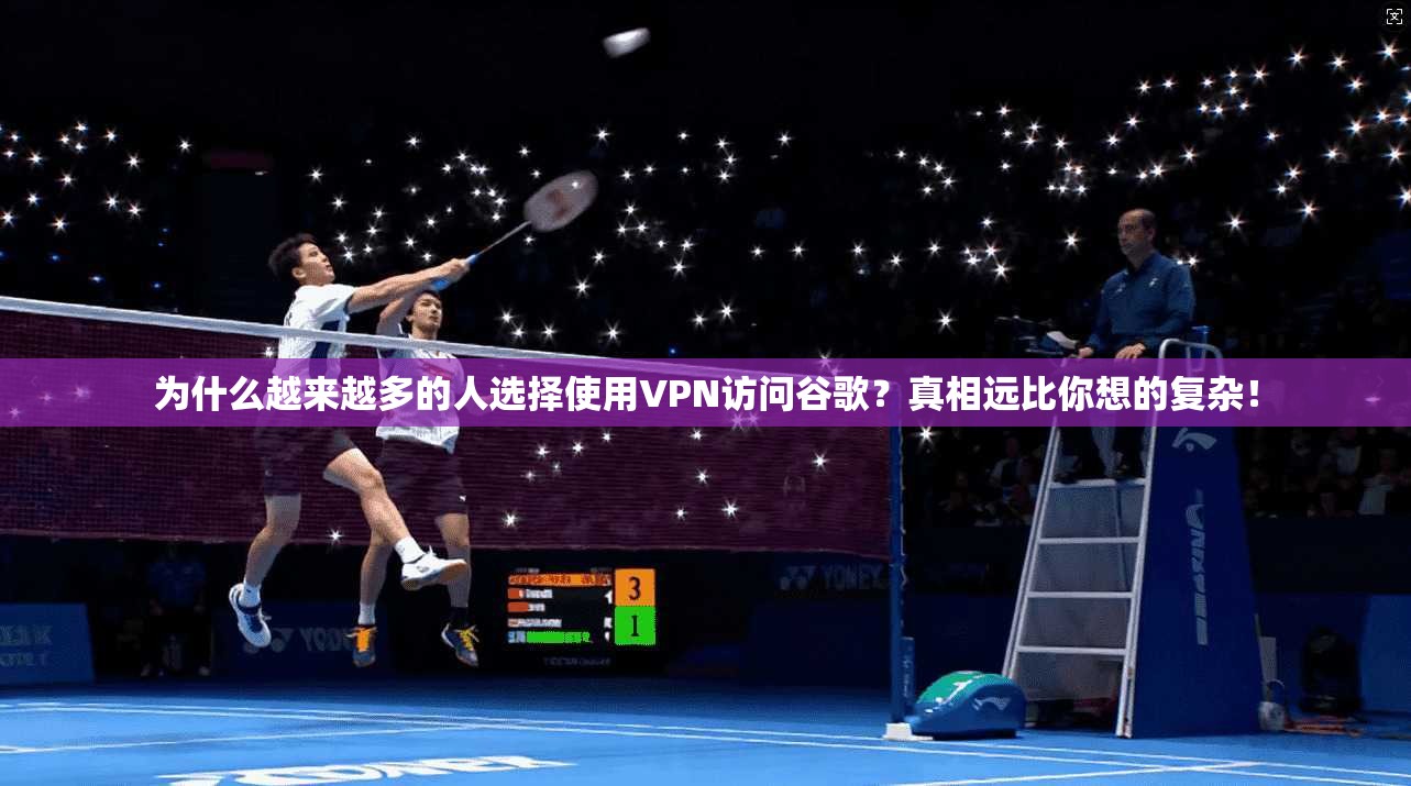 为什么越来越多的人选择使用VPN访问谷歌？真相远比你想的复杂！